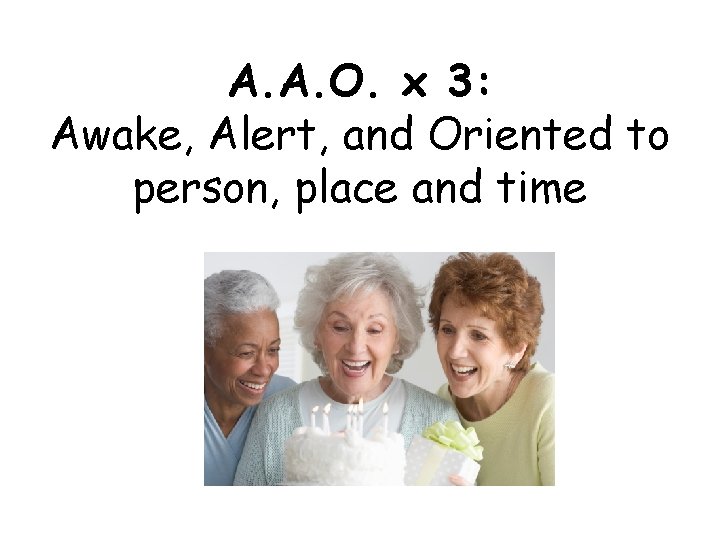 A. A. O. x 3: Awake, Alert, and Oriented to person, place and time