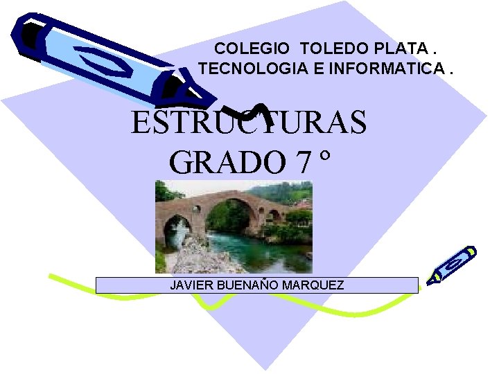 COLEGIO TOLEDO PLATA. TECNOLOGIA E INFORMATICA. ESTRUCTURAS GRADO 7 º JAVIER BUENAÑO MARQUEZ 