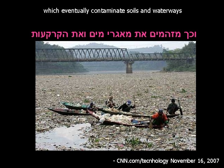 which eventually contaminate soils and waterways וכך מזהמים את מאגרי מים ואת הקרקעות -