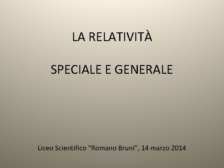 LA RELATIVITÀ SPECIALE E GENERALE Liceo Scientifico “Romano Bruni”, 14 marzo 2014 A cura