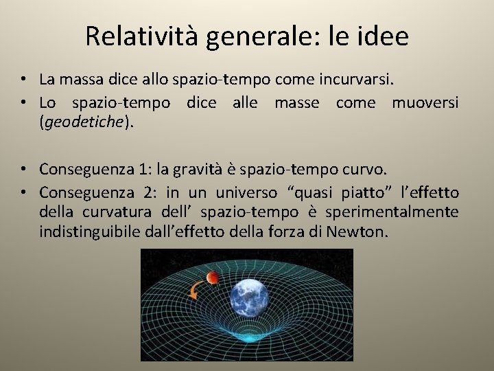 Relatività generale: le idee • La massa dice allo spazio-tempo come incurvarsi. • Lo