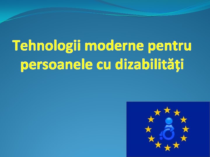 Tehnologii moderne pentru persoanele cu dizabilități 