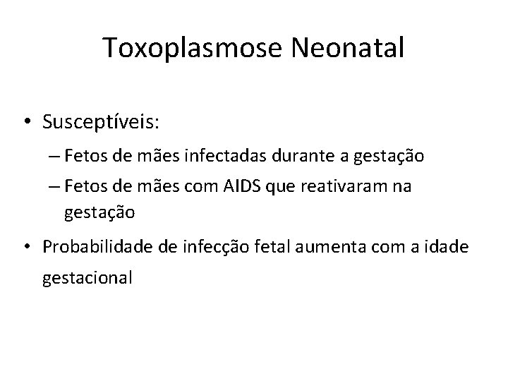 Toxoplasmose Neonatal • Susceptíveis: – Fetos de mães infectadas durante a gestação – Fetos