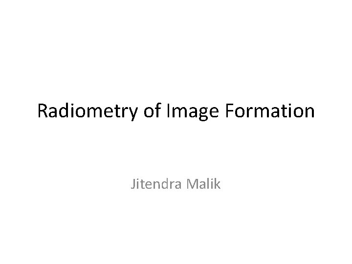 Radiometry of Image Formation Jitendra Malik 