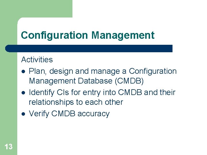 Configuration Management Activities l Plan, design and manage a Configuration Management Database (CMDB) l