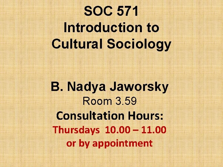 SOC 571 Introduction to Cultural Sociology B. Nadya Jaworsky Room 3. 59 Consultation Hours: