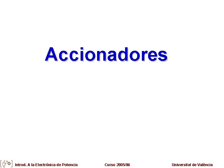 Accionadores Introd. A la Electrónica de Potencia Curso 2005/06 Universitat de València 