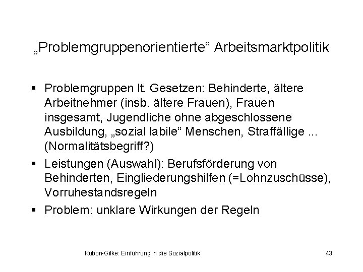 „Problemgruppenorientierte“ Arbeitsmarktpolitik § Problemgruppen lt. Gesetzen: Behinderte, ältere Arbeitnehmer (insb. ältere Frauen), Frauen insgesamt,