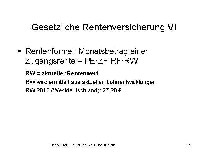 Gesetzliche Rentenversicherung VI § Rentenformel: Monatsbetrag einer Zugangsrente = PE·ZF·RF·RW RW = aktueller Rentenwert