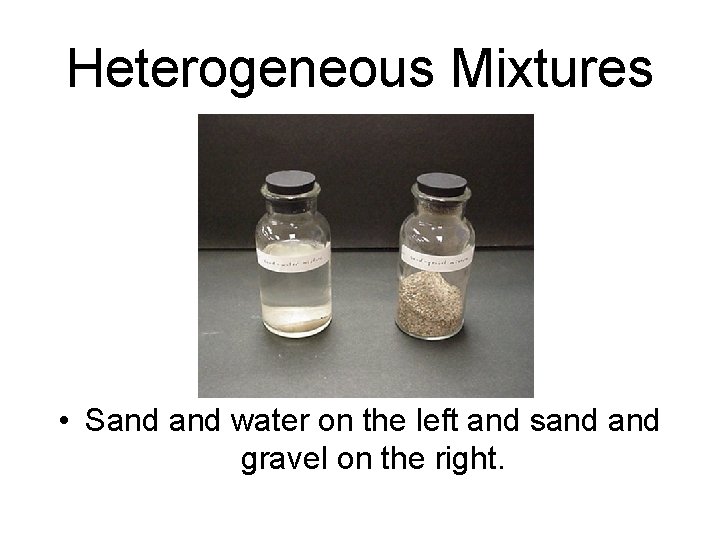 Heterogeneous Mixtures • Sand water on the left and sand gravel on the right. Heterogeneous Mixtures • Sand water on the left and sand gravel on the right.