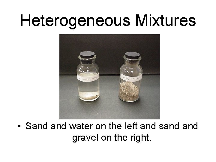 Heterogeneous Mixtures • Sand water on the left and sand gravel on the right.