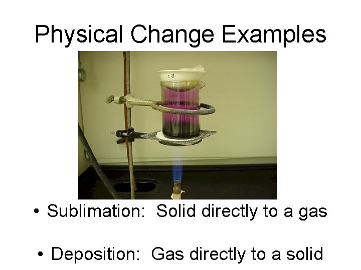 Physical Change Examples • Sublimation: Solid directly to a gas • Deposition: Gas directly Physical Change Examples • Sublimation: Solid directly to a gas • Deposition: Gas directly