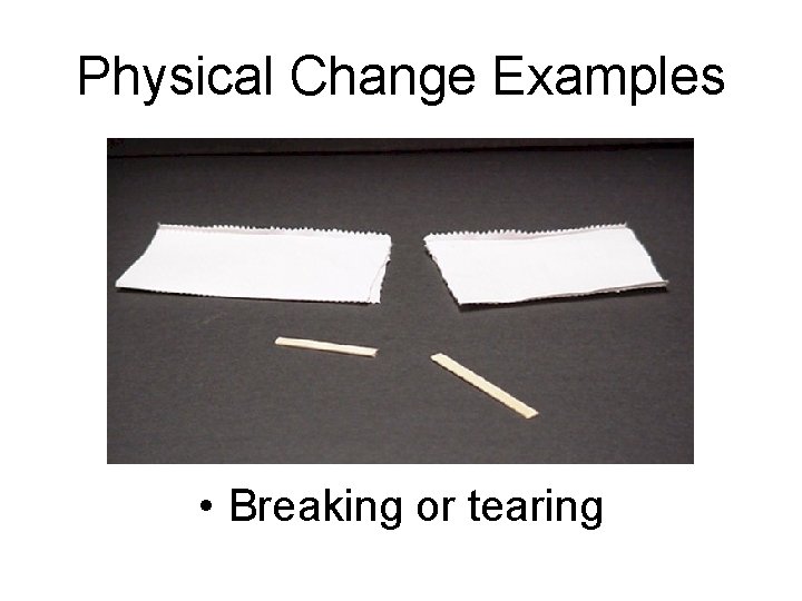 Physical Change Examples • Breaking or tearing Physical Change Examples • Breaking or tearing