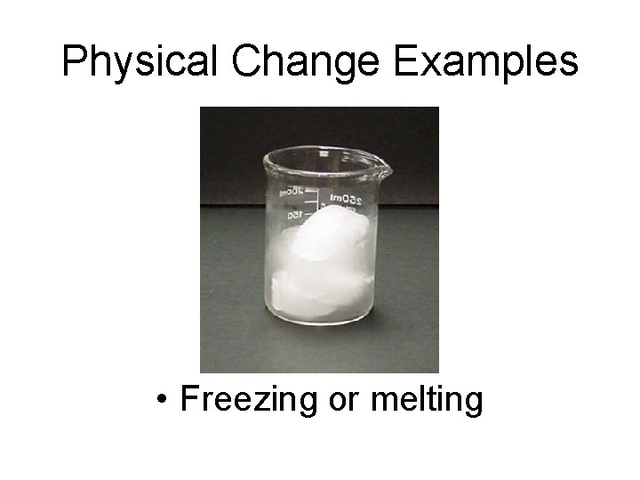 Physical Change Examples • Freezing or melting Physical Change Examples • Freezing or melting