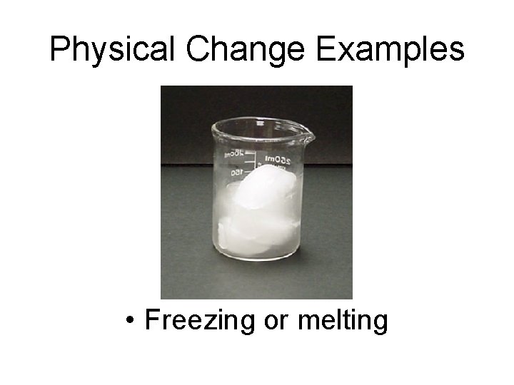 Physical Change Examples • Freezing or melting 