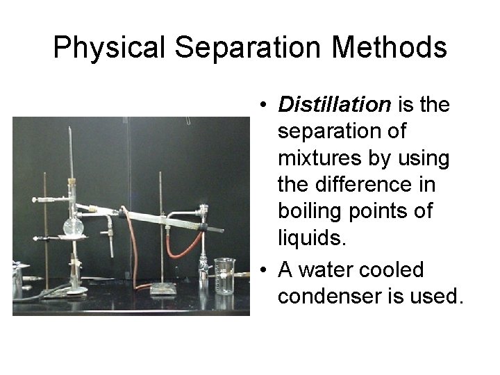 Physical Separation Methods • Distillation is the separation of mixtures by using the difference