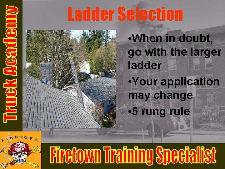 Ladder Selection • When in doubt, go with the larger ladder • Your application Ladder Selection • When in doubt, go with the larger ladder • Your application