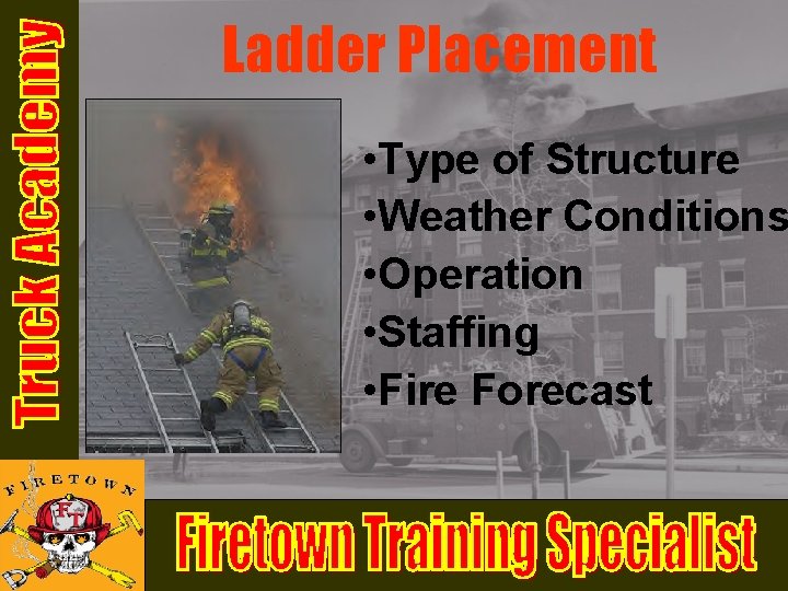 Ladder Placement • Type of Structure • Weather Conditions • Operation • Staffing • Ladder Placement • Type of Structure • Weather Conditions • Operation • Staffing •