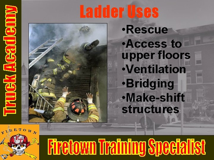Ladder Uses • Rescue • Access to upper floors • Ventilation • Bridging • Ladder Uses • Rescue • Access to upper floors • Ventilation • Bridging •