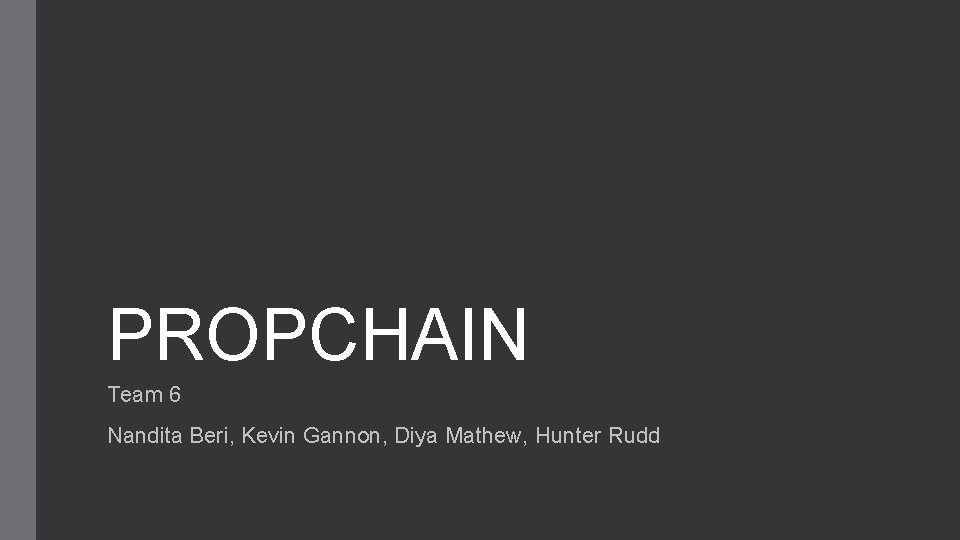 PROPCHAIN Team 6 Nandita Beri, Kevin Gannon, Diya Mathew, Hunter Rudd 