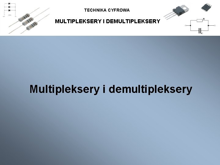 TECHNIKA CYFROWA MULTIPLEKSERY I DEMULTIPLEKSERY Multipleksery i demultipleksery 