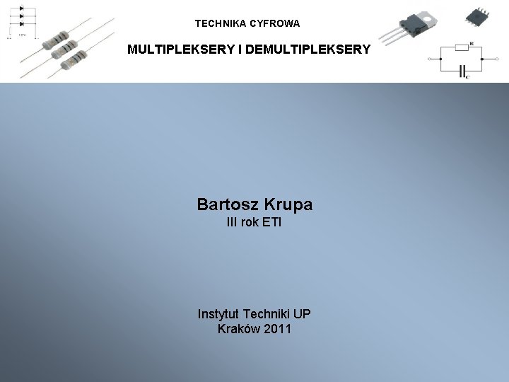 TECHNIKA CYFROWA MULTIPLEKSERY I DEMULTIPLEKSERY Bartosz Krupa III rok ETI Instytut Techniki UP Kraków