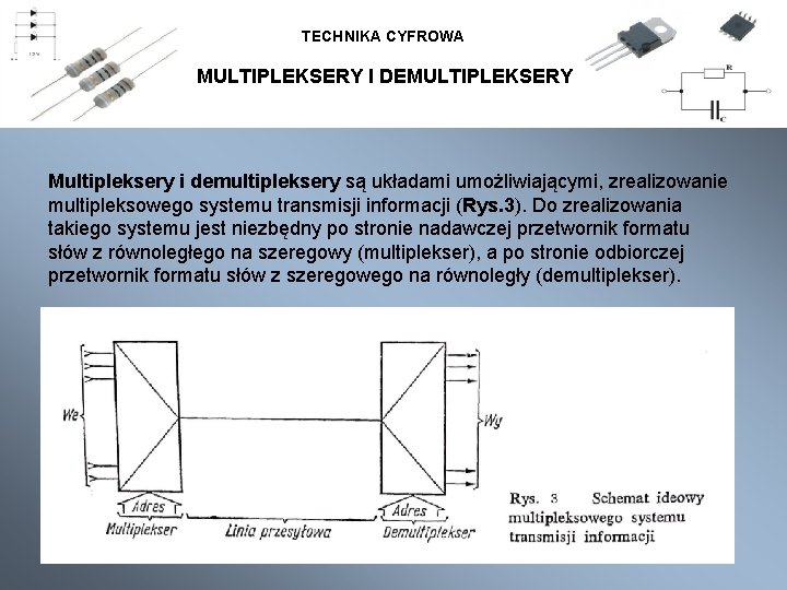 TECHNIKA CYFROWA MULTIPLEKSERY I DEMULTIPLEKSERY Multipleksery i demultipleksery są układami umożliwiającymi, zrealizowanie multipleksowego systemu