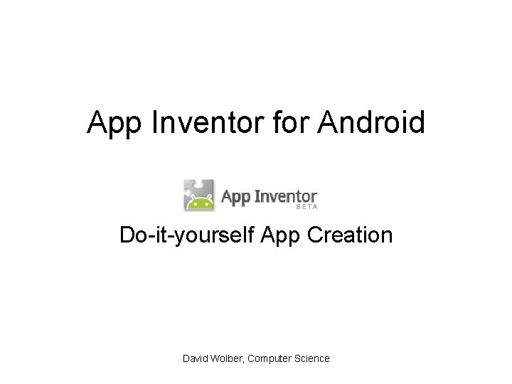 App Inventor for Android Do-it-yourself App Creation David Wolber, Computer Science 