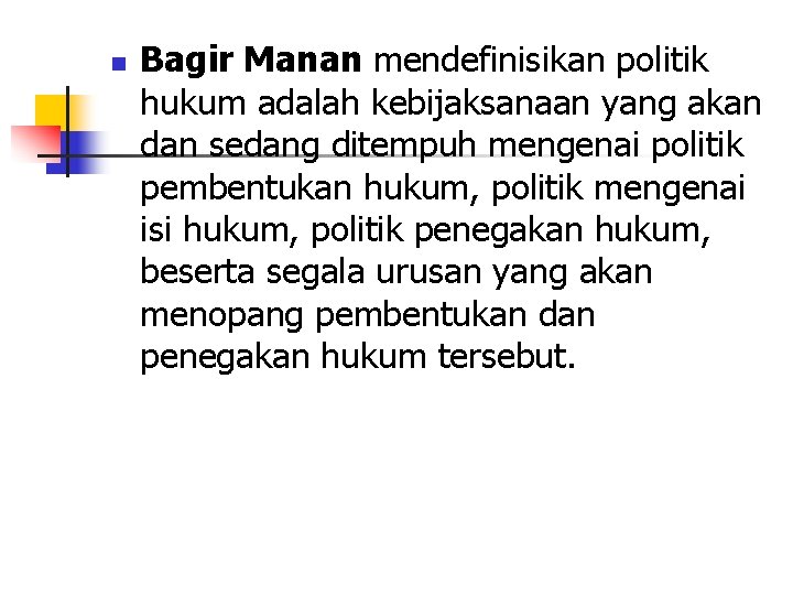 n Bagir Manan mendefinisikan politik hukum adalah kebijaksanaan yang akan dan sedang ditempuh mengenai