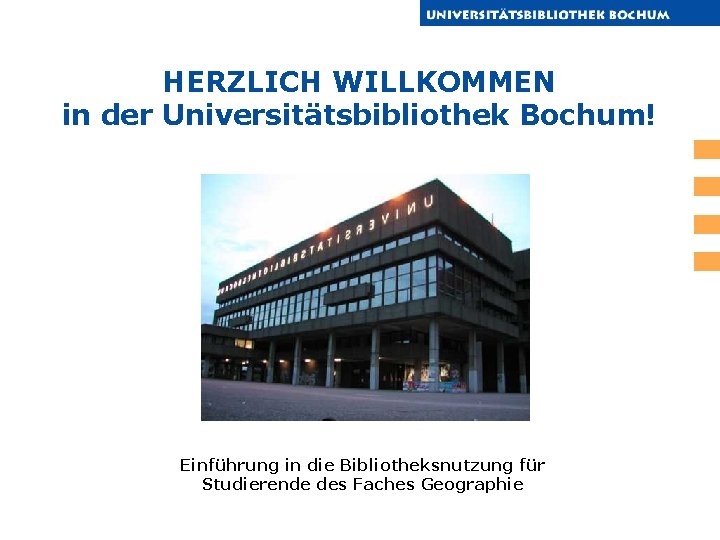 HERZLICH WILLKOMMEN in der Universitätsbibliothek Bochum! Einführung in die Bibliotheksnutzung für Studierende des Faches