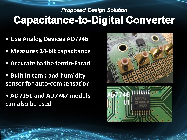 Proposed Design Solution Capacitance-to-Digital Converter • Use Analog Devices AD 7746 • Measures 24