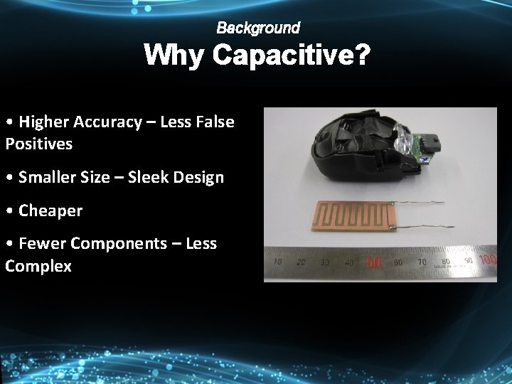 Background Why Capacitive? • Higher Accuracy – Less False Positives • Smaller Size –