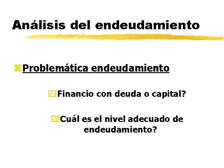 Análisis del endeudamiento z. Problemática endeudamiento y. Financio con deuda o capital? y. Cuál