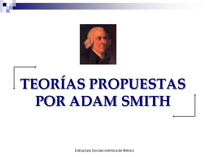 TEORÍAS PROPUESTAS POR ADAM SMITH Estructura Socioeconómica de México 