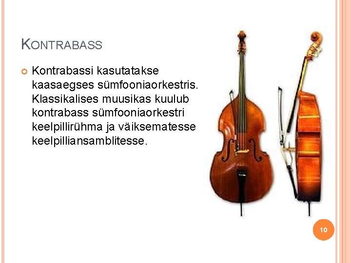 KONTRABASS Kontrabassi kasutatakse kaasaegses sümfooniaorkestris. Klassikalises muusikas kuulub kontrabass sümfooniaorkestri keelpillirühma ja väiksematesse keelpilliansamblitesse.