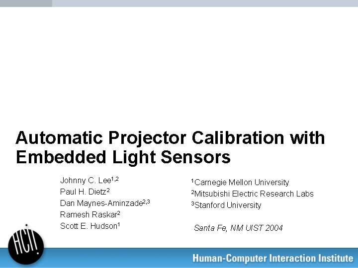 Automatic Projector Calibration with Embedded Light Sensors Johnny C. Lee 1, 2 Paul H.