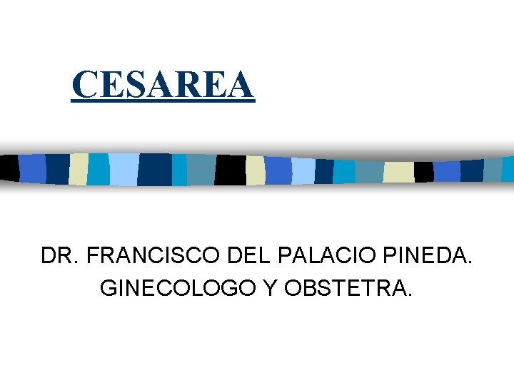 CESAREA DR. FRANCISCO DEL PALACIO PINEDA. GINECOLOGO Y OBSTETRA. 