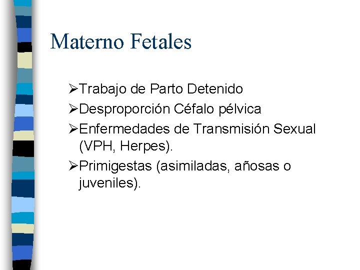 Materno Fetales ØTrabajo de Parto Detenido ØDesproporción Céfalo pélvica ØEnfermedades de Transmisión Sexual (VPH,