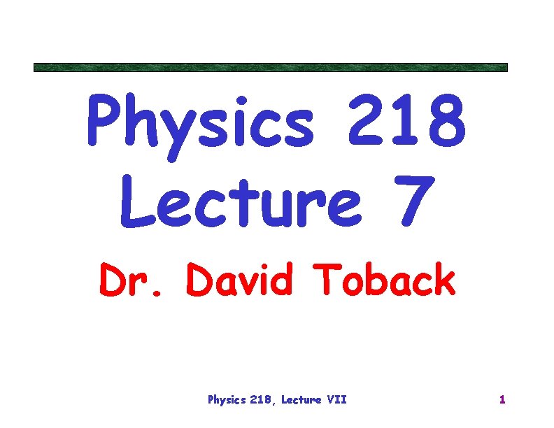 Physics 218 Lecture 7 Dr. David Toback Physics 218, Lecture VII 1 