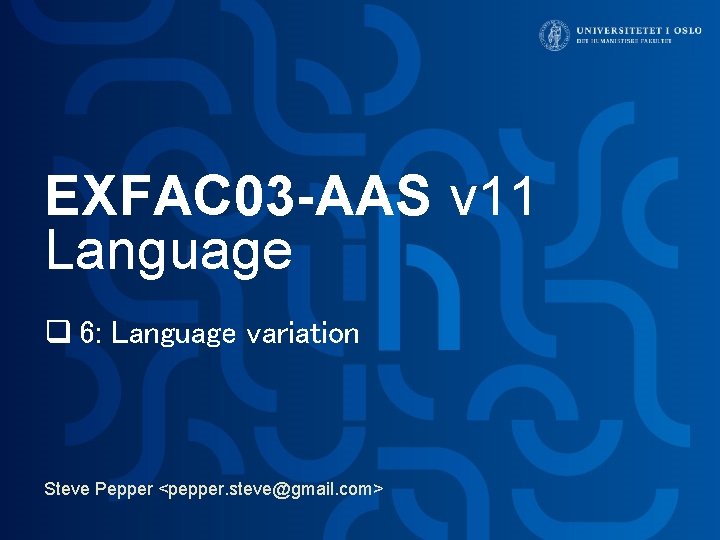 EXFAC 03 -AAS v 11 Language q 6: Language variation Steve Pepper <pepper. steve@gmail. EXFAC 03 -AAS v 11 Language q 6: Language variation Steve Pepper <pepper. steve@gmail.