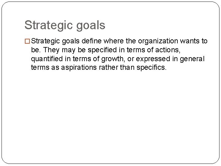 Strategic goals � Strategic goals define where the organization wants to be. They may