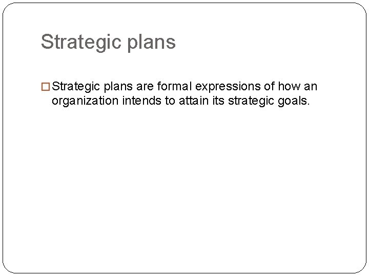 Strategic plans � Strategic plans are formal expressions of how an organization intends to