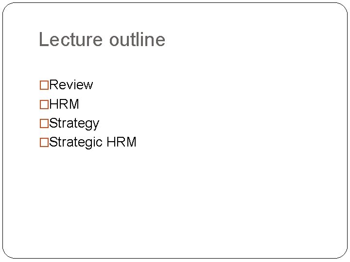 Lecture outline �Review �HRM �Strategy �Strategic HRM 