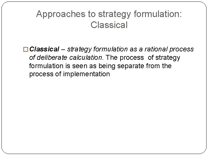 Approaches to strategy formulation: Classical � Classical – strategy formulation as a rational process