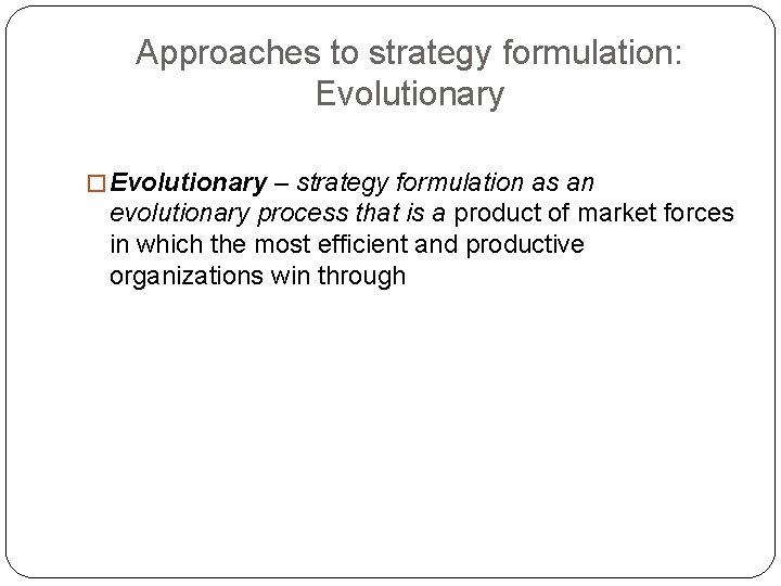 Approaches to strategy formulation: Evolutionary � Evolutionary – strategy formulation as an evolutionary process