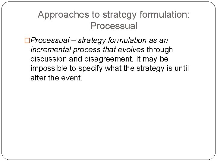 Approaches to strategy formulation: Processual �Processual – strategy formulation as an incremental process that