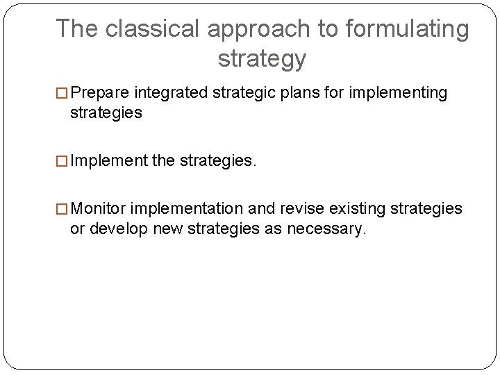 The classical approach to formulating strategy � Prepare integrated strategic plans for implementing strategies