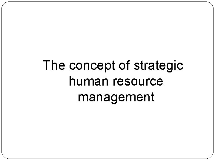 The concept of strategic human resource management 