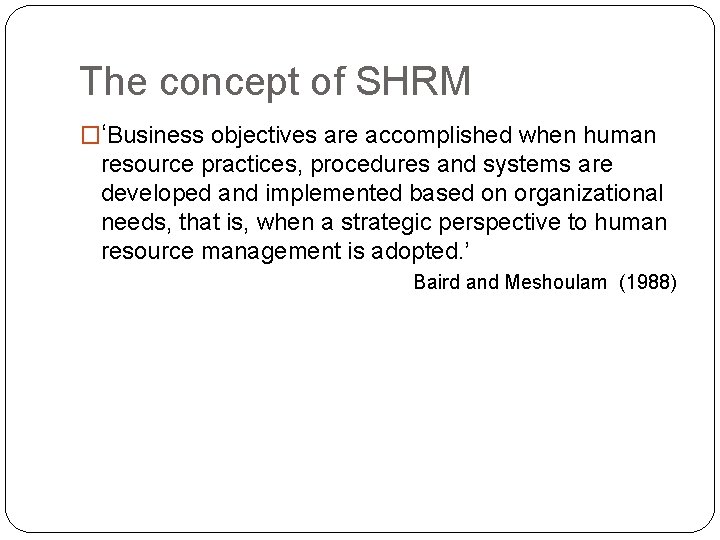 The concept of SHRM �‘Business objectives are accomplished when human resource practices, procedures and