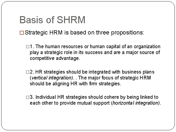 Basis of SHRM � Strategic HRM is based on three propositions: � 1. The